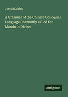 A Grammar Of The Chinese Colloquial Language Commonly Called The Mandarin...