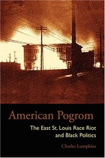 AMERICAN POGROM: THE EAST ST. LOUIS RACE RIOT AND BLACK By Charles Lumpkins NEW