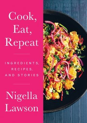 Cook, Eat, Repeat: Ingredients, Recipes, and Stories by Nigella Lawson