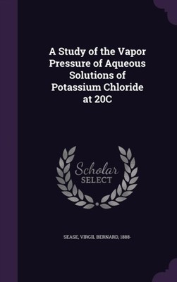 Sease - A Study of the Vapor Pressure of Aqueous Solutions of Potassiu - X555z