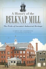 History of the Belknap Mill : The Pride of Laconia's Industrial Heritage, Pap...
