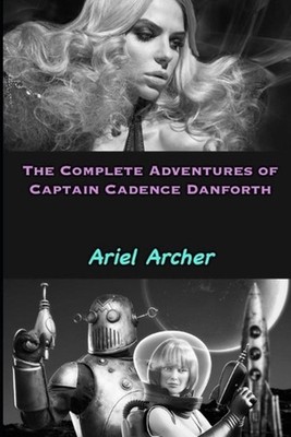 The Complete Adventures of Captain Cadence Danforth by Ariel Archer Paperback Bo