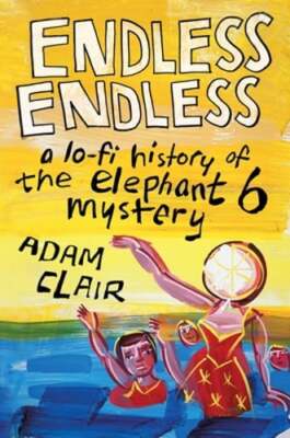 Endless Endless: A Lo-Fi History of the Elephant 6 Mystery by Adam Clair: Used