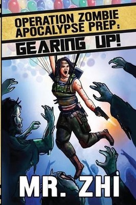 Operation Zombie Apocalypse Prep: Gearing Up!: Defend. Protect. Survive. by Zhi