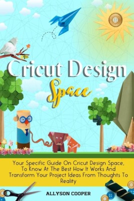Cricut Design Space: Your Specific Guide On Cricut Design Space, To Know At...