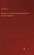 Outlines of Criminal Law and Procedure. For the Use of Students by Emlin McClain