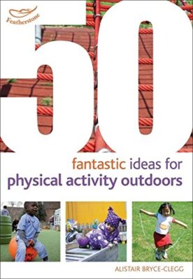 50 Fantastic Ideas for Physical Activities Outdoors,Alistair Bry