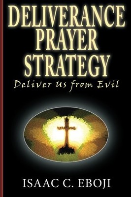 DELIVERANCE PRAYER STRATEGY: DELIVER US FROM EVIL By Isaac C Eboji **BRAND NEW**