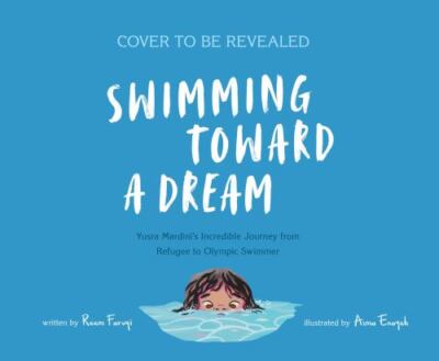 Swimming Toward a Dream : Yusra Mardini's Incredible Journey from Refugee to ...