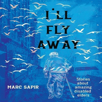 I'll Fly Away Stories about Amazing Disabled Elders Marc Sapir Pa