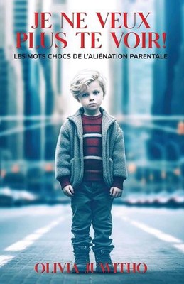 Je ne veux plus te voir: Les mots chocs de l'ali?nation parentale by Olivia Juwi