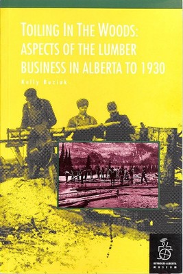 Toiling in the Woods ASPECTS of the LUMBER BUSINESS in ALBERTA to 1930 ~ 1992