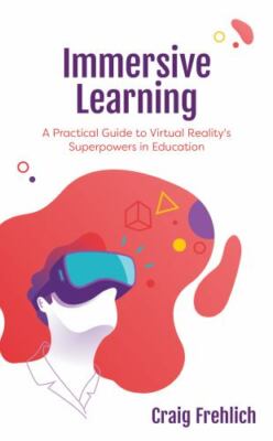 Immersive Learning : A Practical Guide to Virtual Reality's Superpowers in Ed...