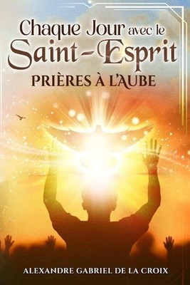 Chaque Jour avec le Saint-Esprit: Pri?res ? l'Aube by Alexandre Gabriel de la Cr