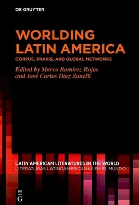 Worlding Latin America: Corpus, Praxis, and Global Networks by Ramírez Rojas