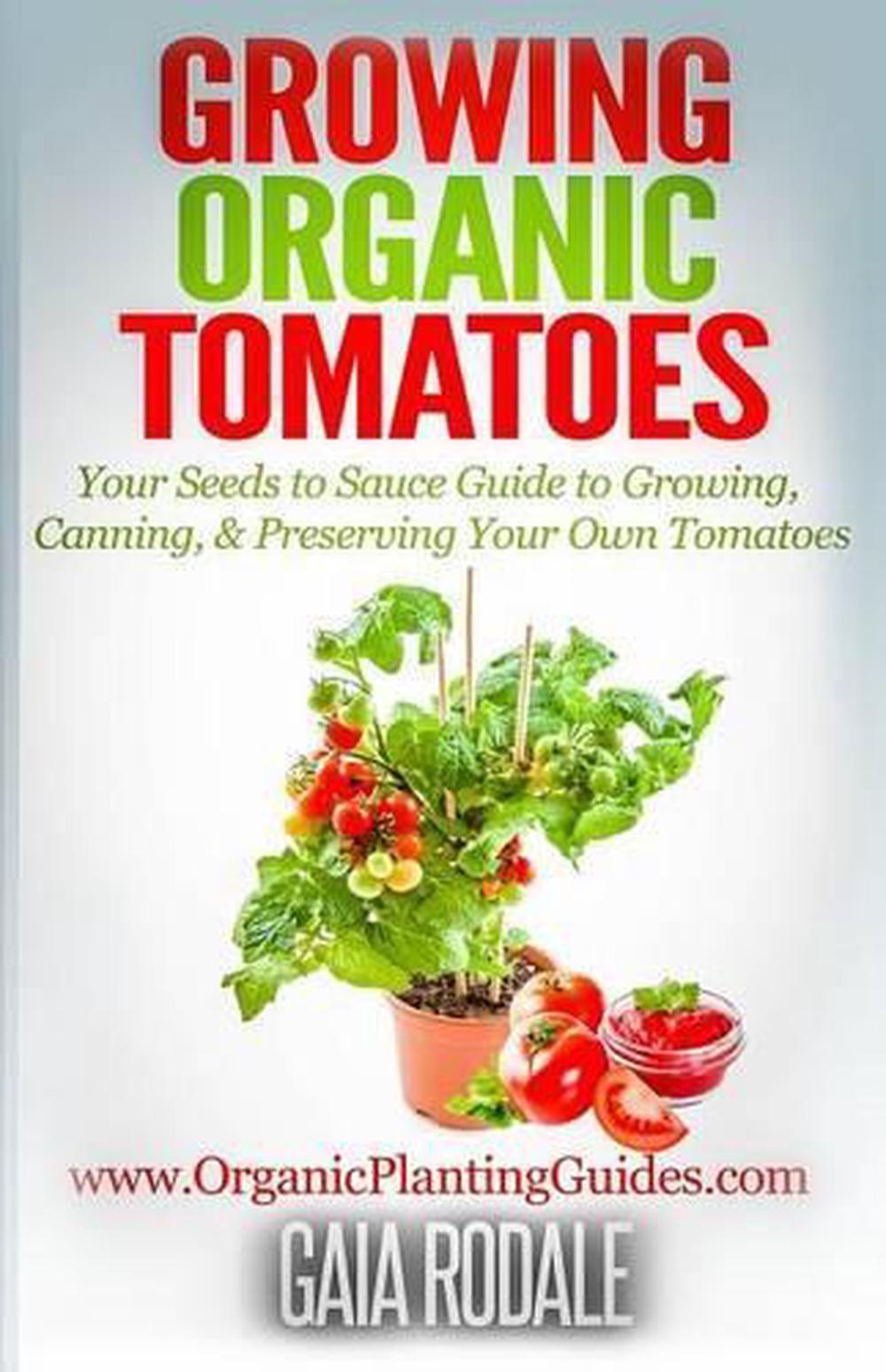 Growing Organic Tomatoes: Your Seeds to Sauce Guide to Growing, Canning, & Prese