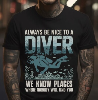 Always Be Nice to a Diver We Know Places Where Nobody Will Find You Shirt, S-5XL