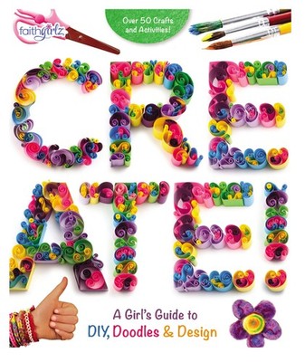 Create!: A Girl's Guide to DIY, Doodles, and Design (Faithgirlz)