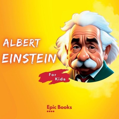 Albert Einstein for Kids: The biography of Albert Einstein for c
