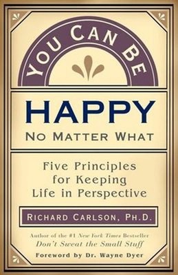 You Can Be Happy No Matter What : Five Principles for Keeping Lif