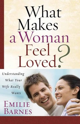 What Makes a Woman Feel Loved: Understanding What Your Wife Really Wants Barnes,