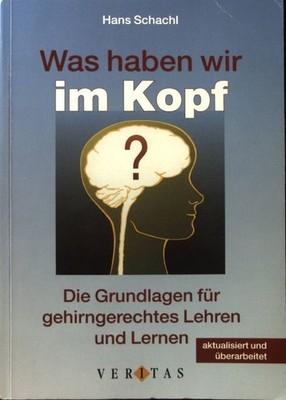 Was haben wir im Kopf? : die Grundlagen für gehirngerechtes Lehren und Lernen. S