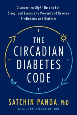 Circadian Diabetes Code : Discover the Right Time to Eat, Sleep, and Exercise...