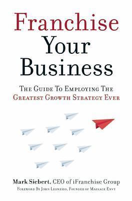 Franchise Your Business: The Guide to Employing the Greatest Growth Strategy...