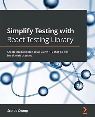 Simplify Testing with React Testing Library: Create maintainable tests using RTL