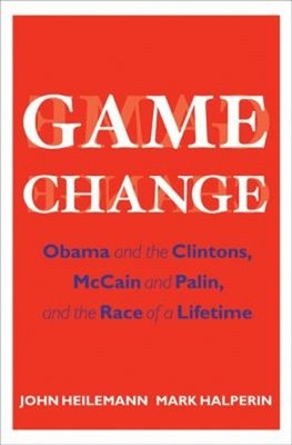 Game Change : Obama and the Clintons, McCain and Palin, and the R