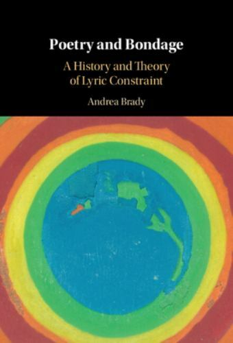Poetry and Bondage A History and Theory of Lyric Constraint Brady Hardback