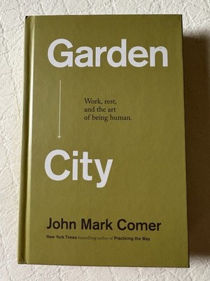 GARDEN CITY: Work, Rest, and the Art of Being Human JOHN MARK COMER HB