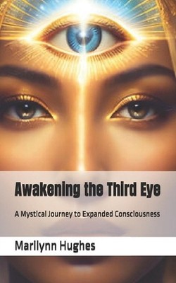Awakening the Third Eye: A Mystical Journey to Expanded Consciousness by Marilyn