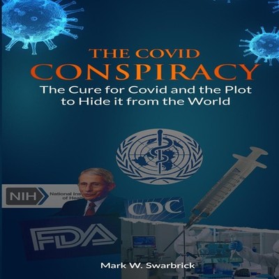 The Covid Conspiracy The Cure for Covid and the Plot to Hide it f