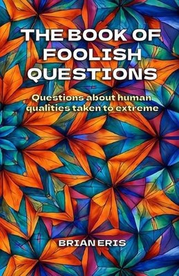 The Book of Foolish Questions: Questions about human qualities taken to extreme 