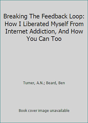 Breaking The Feedback Loop: How I Liberated Myself From Internet Addiction,...