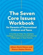 The Seven Core Issues Workbook for Parents of Traumatized Children and Teens: A