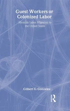 Guest Workers or Colonized Labor?: Mexican Labor Migration to the United Sta...