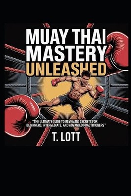 Muay Thai Mastery Unleashed: ''The Ultimate Guide to Revealing Secrets for Beginn