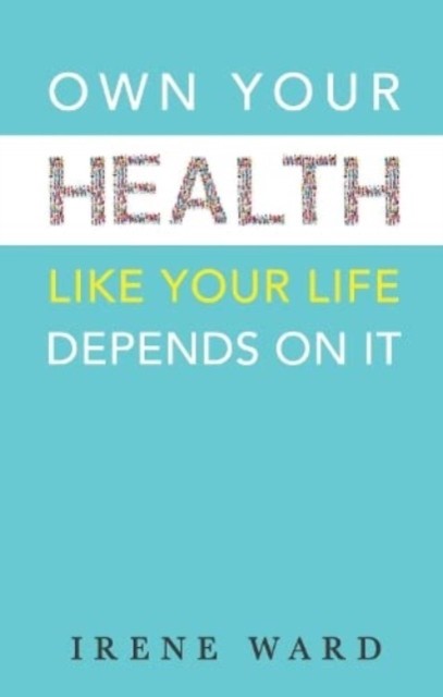 OWN YOUR HEALTH LIKE YOUR LIFE DEPENDS ON IT by IRENE WARD (Paperback Book)