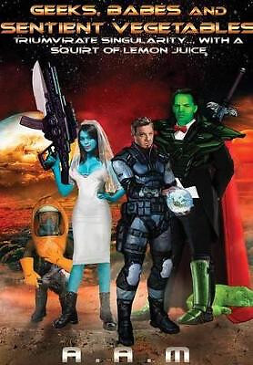 Geeks  Babes and Sentient Vegetables: Triumvirate Singularity with a Squirt o...
