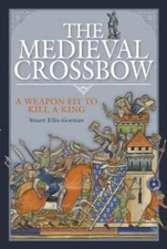 The Medieval Crossbow: A Weapon Fit to Kill a King by Stuart Ellis-Gorman: New