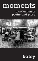 Moments A Collection Of Poetry And Prose Kaley Taschenbuch Englisch 2023