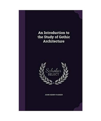 An Introduction to the Study of Gothic Architecture, John Henry Parker