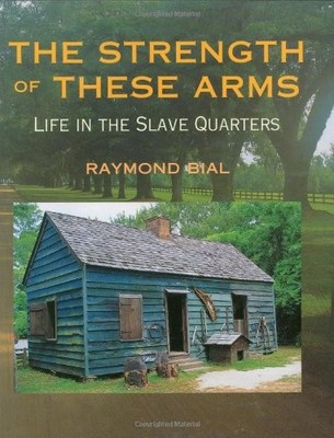 THE STRENGTH OF THESE ARMS: LIFE IN THE SLAVE QUARTERS By Raymond Bial BRAND NEW