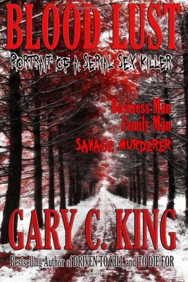 Blood Lust: Portrait of a Serial Sex Killer - paperback King, Gary C