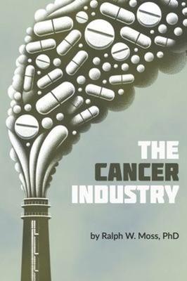 The Cancer Industry : The Classic Expose on the Cancer Establishm