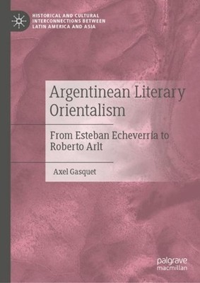 Argentinean Literary Orientalism: From Esteban Echeverr?a to Roberto Arlt by Axe
