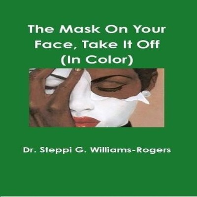 The Mask On Your Face Take It Off (Color) Dr. Steppi G. Williams-