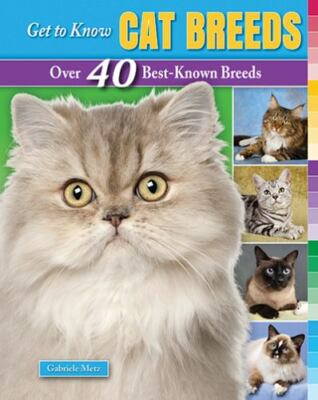 Get to Know Cat Breeds: Over 40 Best-Known Breeds by Metz, Gabriele